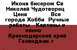 Икона бисером Св.Николай Чудотворец › Цена ­ 10 000 - Все города Хобби. Ручные работы » Картины и панно   . Краснодарский край,Геленджик г.